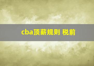 cba顶薪规则 税前